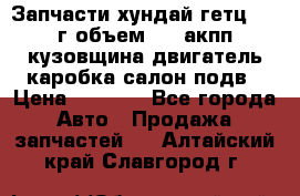 Запчасти хундай гетц 2010г объем 1.6 акпп кузовщина двигатель каробка салон подв › Цена ­ 1 000 - Все города Авто » Продажа запчастей   . Алтайский край,Славгород г.